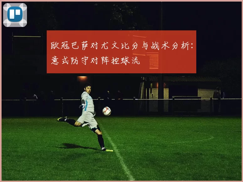 欧冠巴萨对尤文比分与战术分析:意式防守对阵控球流