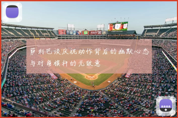 萨利巴谈庆祝动作背后的幽默心态与对角旗杆的无敌意