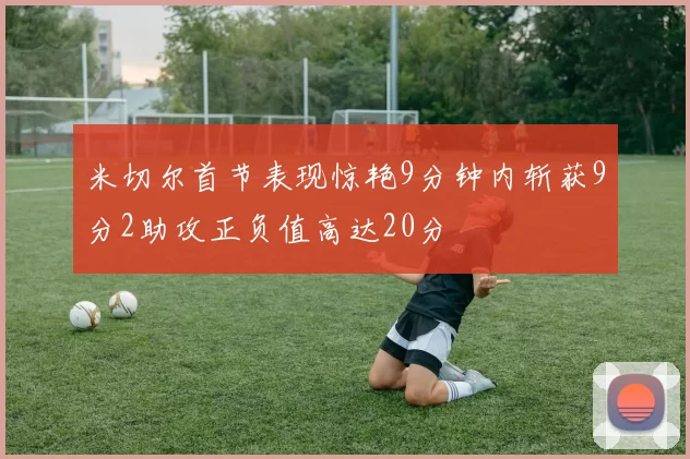 米切尔首节表现惊艳9分钟内斩获9分2助攻正负值高达20分