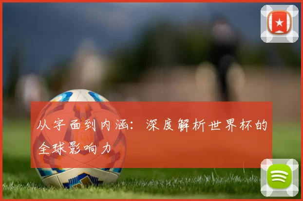 从字面到内涵:深度解析世界杯的全球影响力