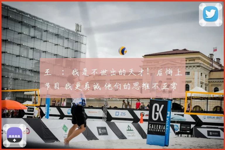 王濛：我是不世出的天才！后悔上节目 我更真诚 他们的思维不正常
