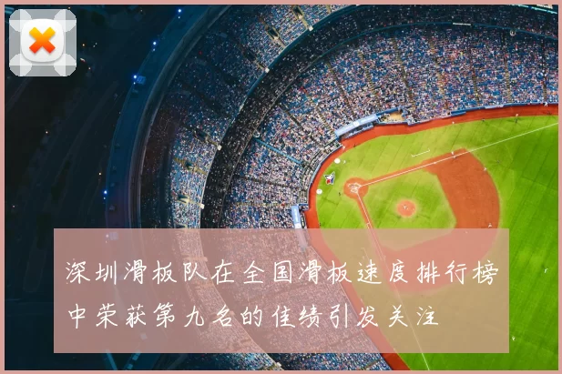 深圳滑板队在全国滑板速度排行榜中荣获第九名的佳绩引发关注