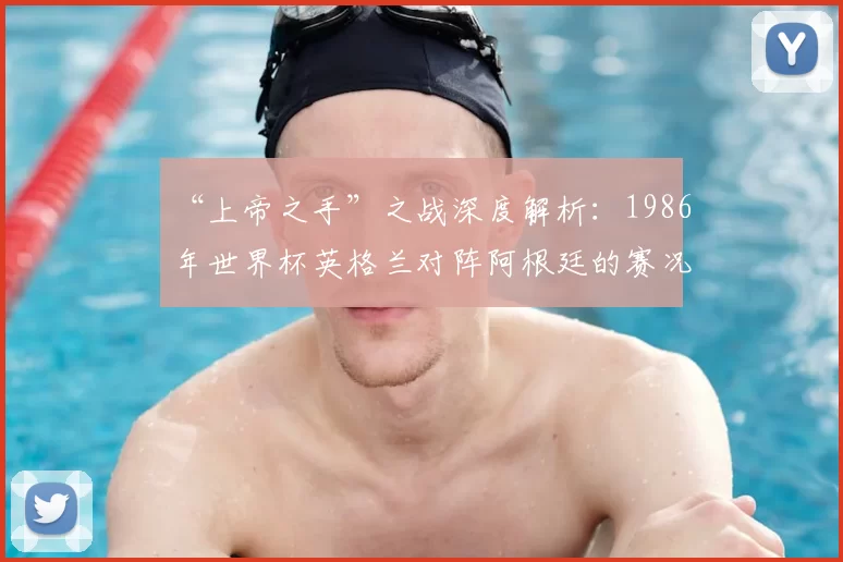 “上帝之手”之战深度解析：1986年世界杯英格兰对阵阿根廷的赛况与影响