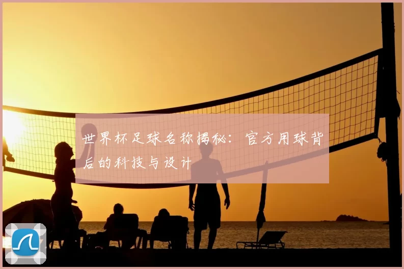 世界杯足球名称揭秘:官方用球背后的科技与设计