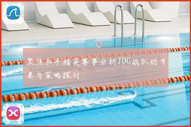 聚焦和平精英赛事分析JDG战队的节奏与策略探讨