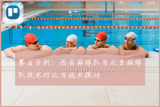 赛后分析:西安排球队与北京排球队技术对比与战术探讨