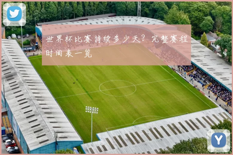 世界杯比赛持续多少天?完整赛程时间表一览