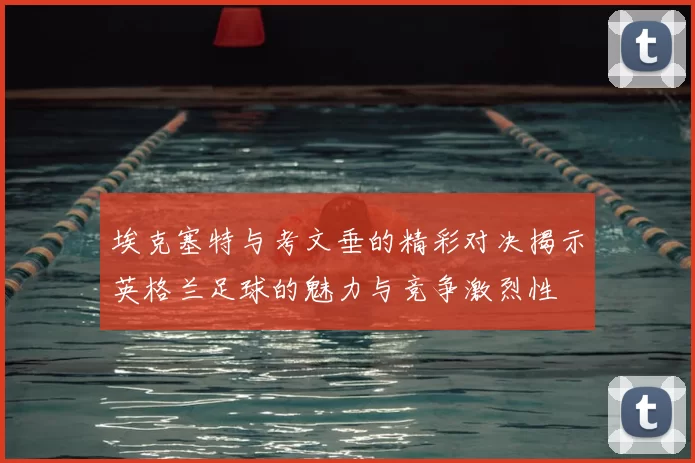 埃克塞特与考文垂的精彩对决揭示英格兰足球的魅力与竞争激烈性
