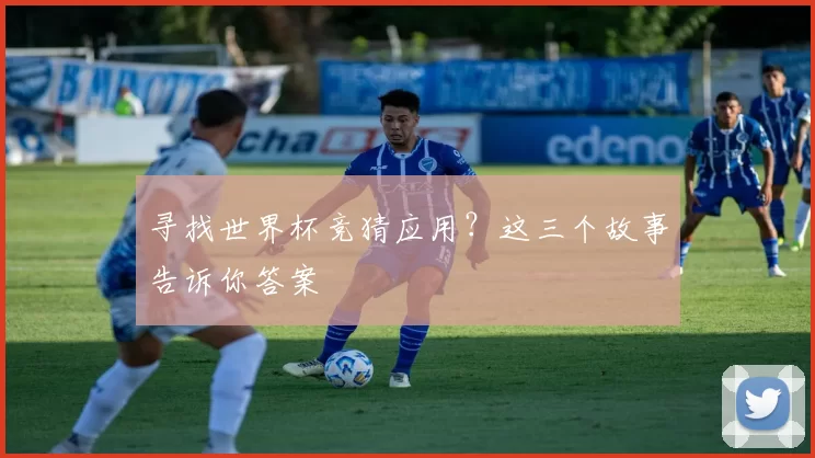 寻找世界杯竞猜应用？这三个故事告诉你答案