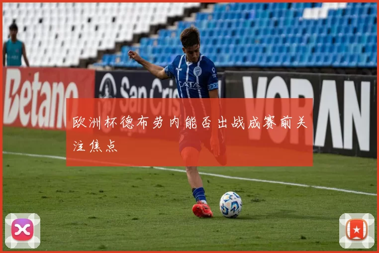 欧洲杯德布劳内能否出战成赛前关注焦点