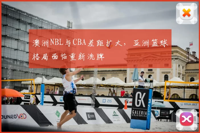 澳洲NBL与CBA差距扩大，亚洲篮球格局面临重新洗牌