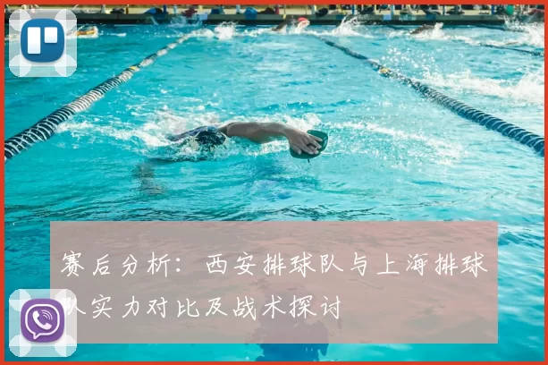 赛后分析:西安排球队与上海排球队实力对比及战术探讨