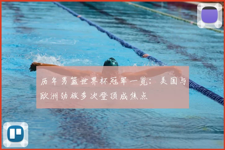历年男篮世界杯冠军一览:美国与欧洲劲旅多次登顶成焦点
