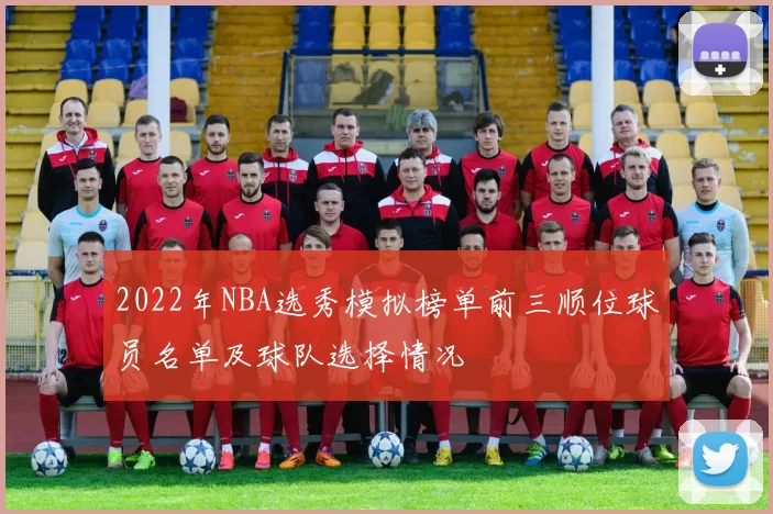 2022年NBA选秀模拟榜单前三顺位球员名单及球队选择情况