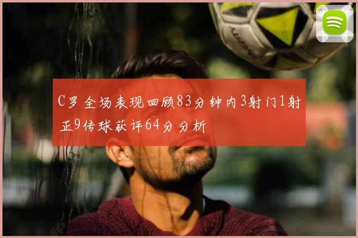 C罗全场表现回顾83分钟内3射门1射正9传球获评64分分析