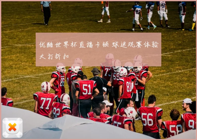 优酷世界杯直播卡顿 球迷观赛体验大打折扣