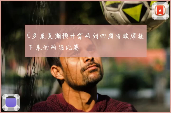 C罗康复期预计需两到四周将缺席接下来的两场比赛