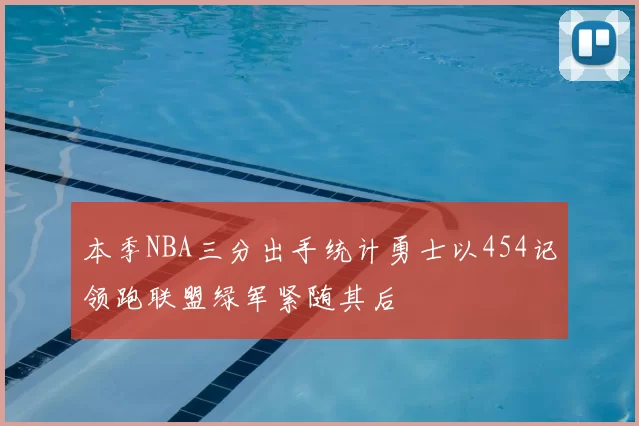 本季NBA三分出手统计勇士以454记领跑联盟绿军紧随其后
