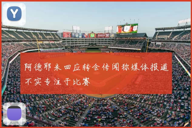 阿德耶米回应转会传闻称媒体报道不实专注于比赛