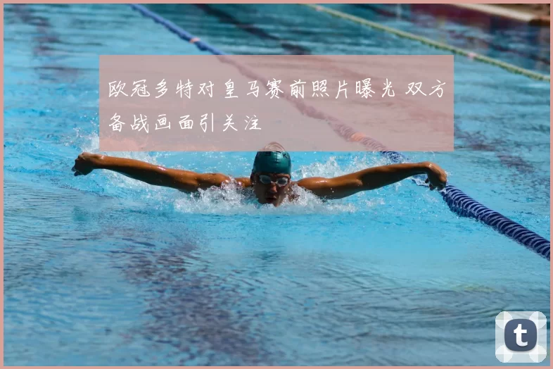 欧冠多特对皇马赛前照片曝光 双方备战画面引关注