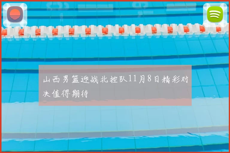 山西男篮迎战北控队11月8日精彩对决值得期待