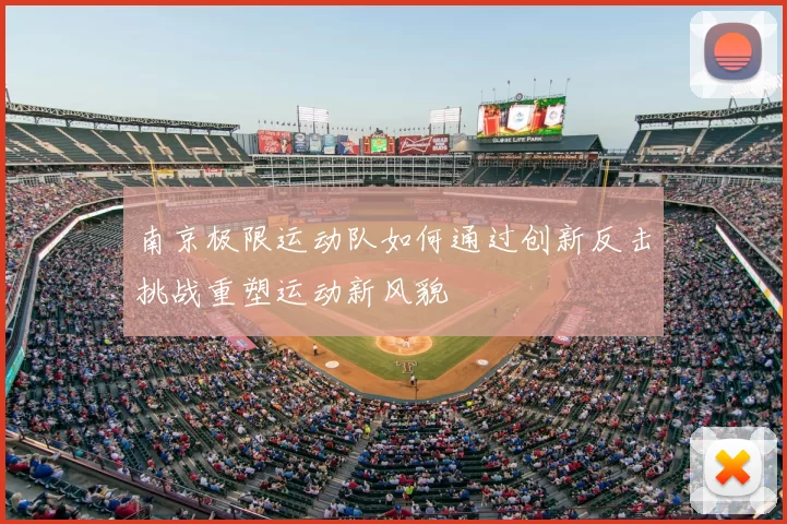 南京极限运动队如何通过创新反击挑战重塑运动新风貌