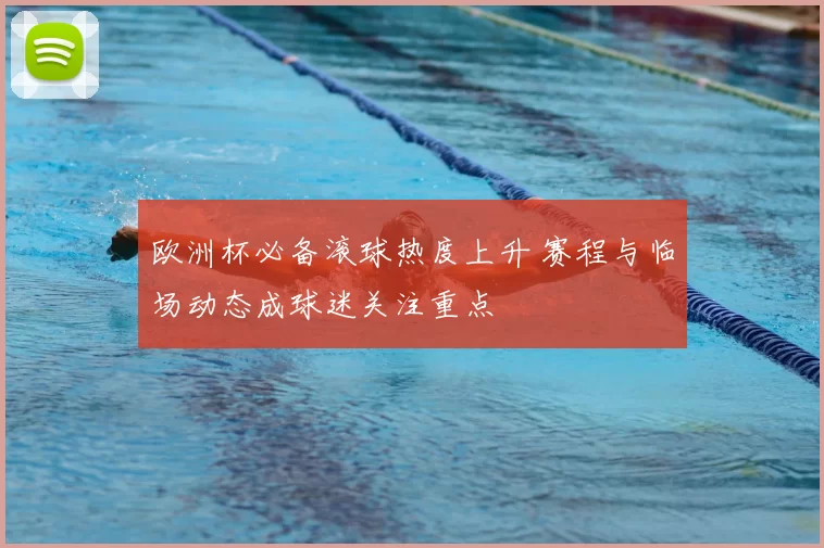 欧洲杯必备滚球热度上升 赛程与临场动态成球迷关注重点