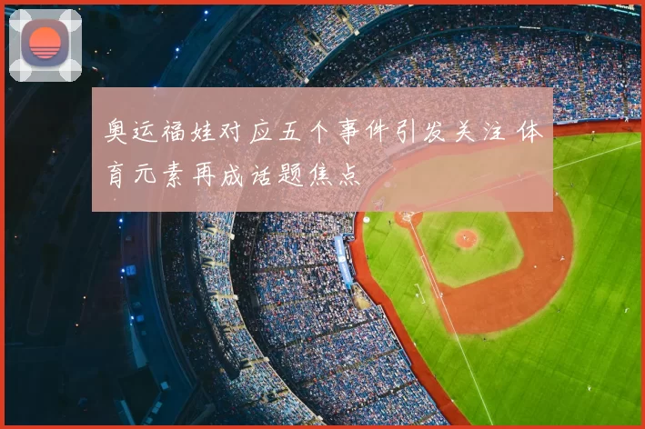 奥运福娃对应五个事件引发关注 体育元素再成话题焦点