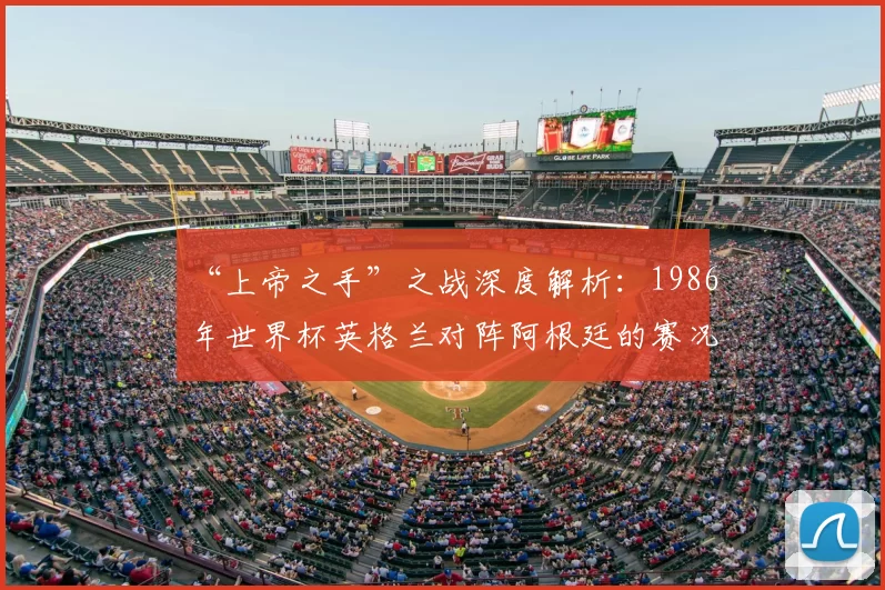 “上帝之手”之战深度解析:1986年世界杯英格兰对阵阿根廷的赛况与影响