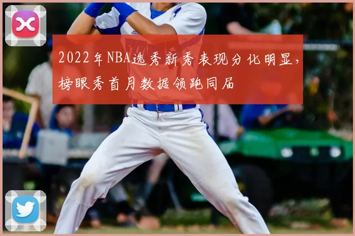 2022年NBA选秀新秀表现分化明显，榜眼秀首月数据领跑同届