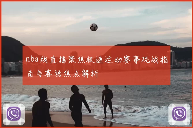 nba线直播聚焦极速运动赛事观战指南与赛场焦点解析