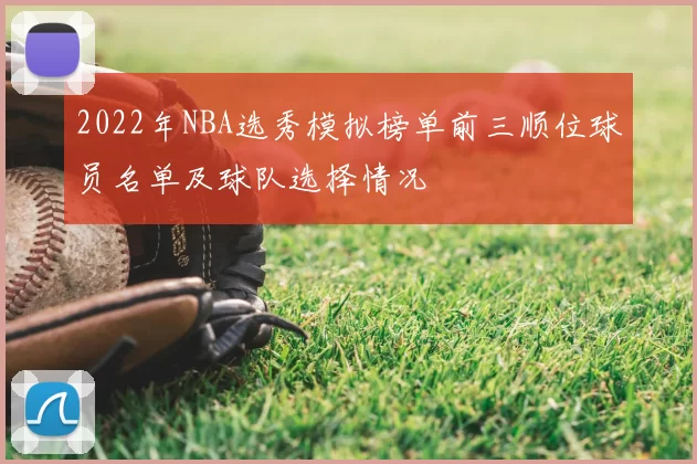 2022年NBA选秀模拟榜单前三顺位球员名单及球队选择情况