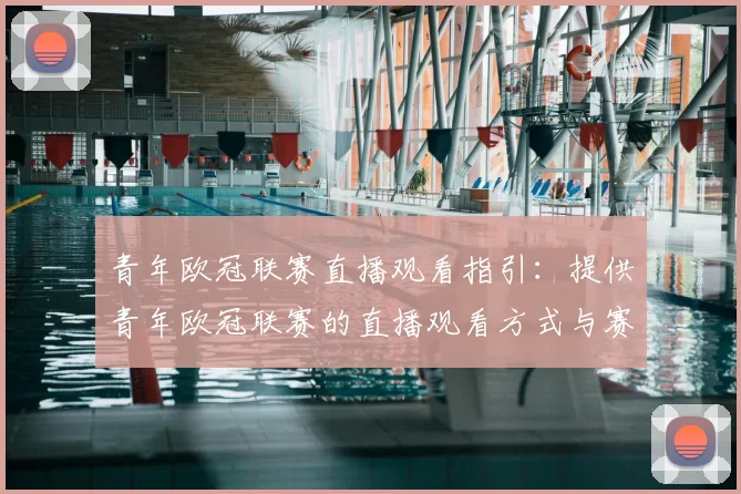 青年欧冠联赛直播观看指引：提供青年欧冠联赛的直播观看方式与赛程安排