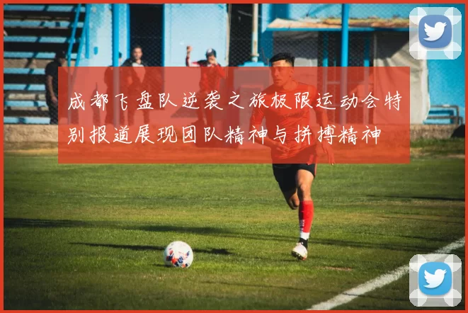 成都飞盘队逆袭之旅极限运动会特别报道展现团队精神与拼搏精神