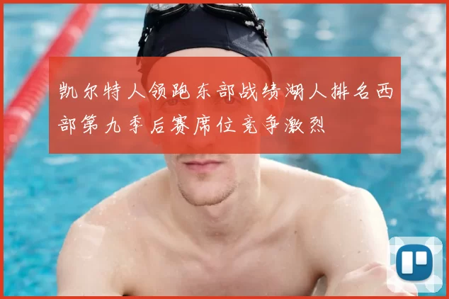 凯尔特人领跑东部战绩湖人排名西部第九季后赛席位竞争激烈