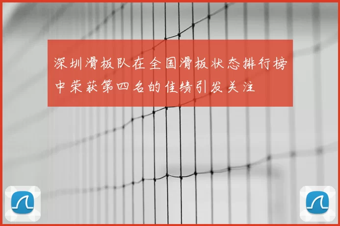 深圳滑板队在全国滑板状态排行榜中荣获第四名的佳绩引发关注