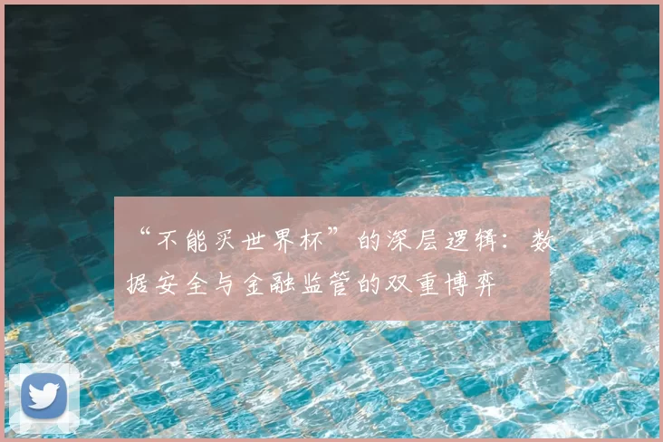 “不能买世界杯”的深层逻辑：数据安全与金融监管的双重博弈