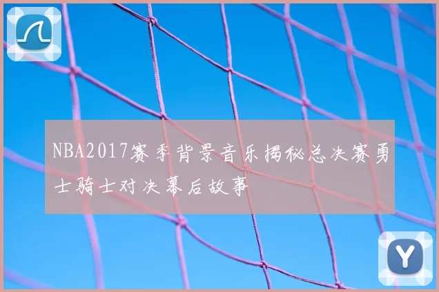 NBA2017赛季背景音乐揭秘总决赛勇士骑士对决幕后故事